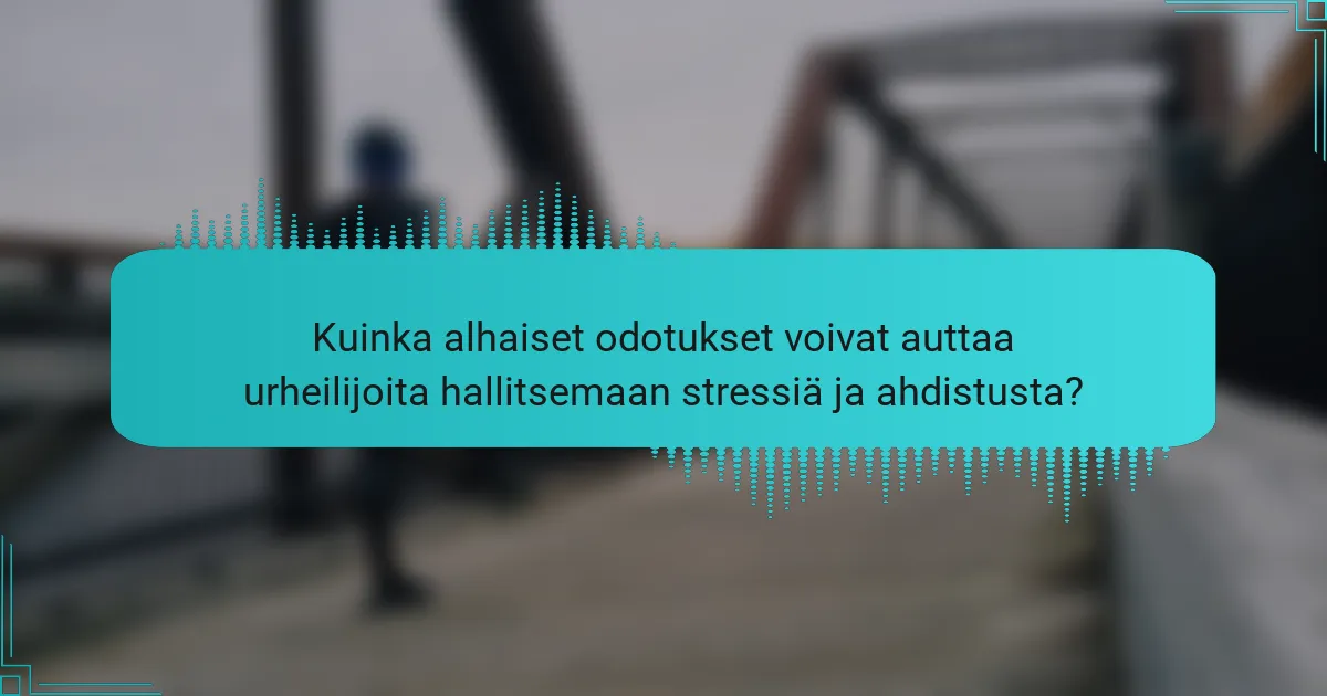 Kuinka alhaiset odotukset voivat auttaa urheilijoita hallitsemaan stressiä ja ahdistusta?