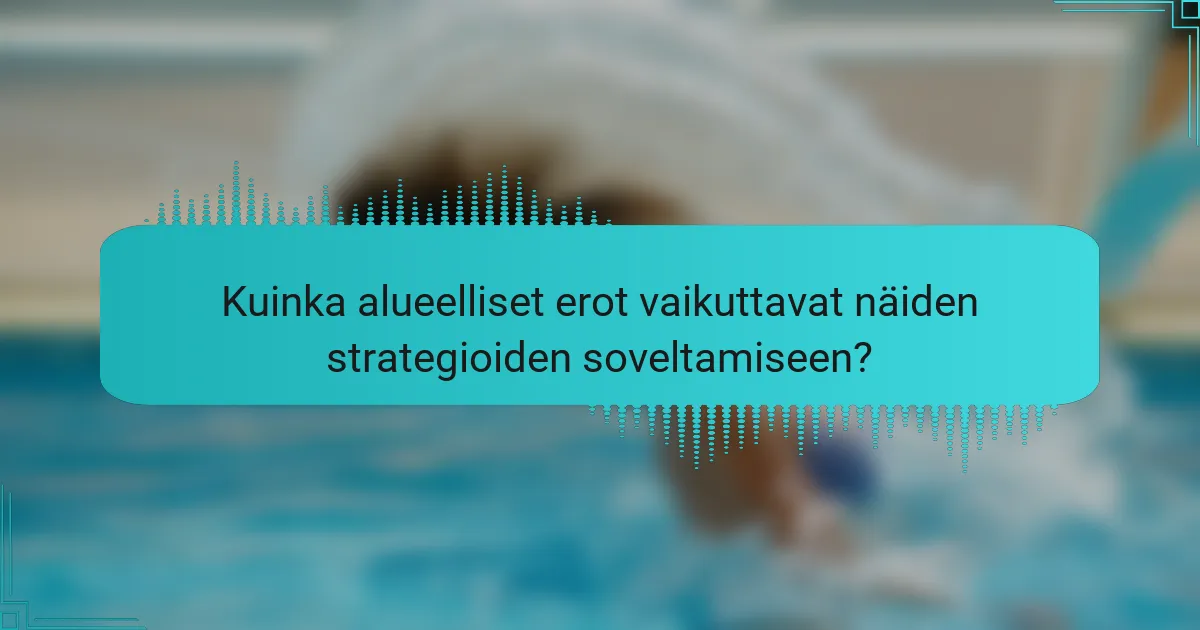 Kuinka alueelliset erot vaikuttavat näiden strategioiden soveltamiseen?