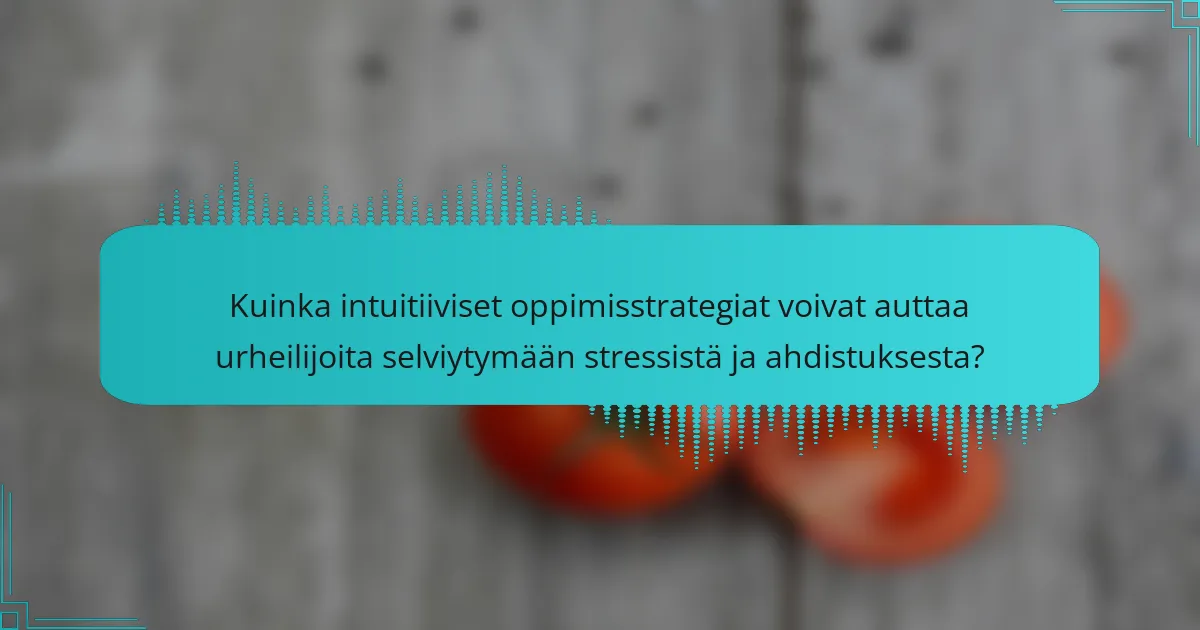 Kuinka intuitiiviset oppimisstrategiat voivat auttaa urheilijoita selviytymään stressistä ja ahdistuksesta?