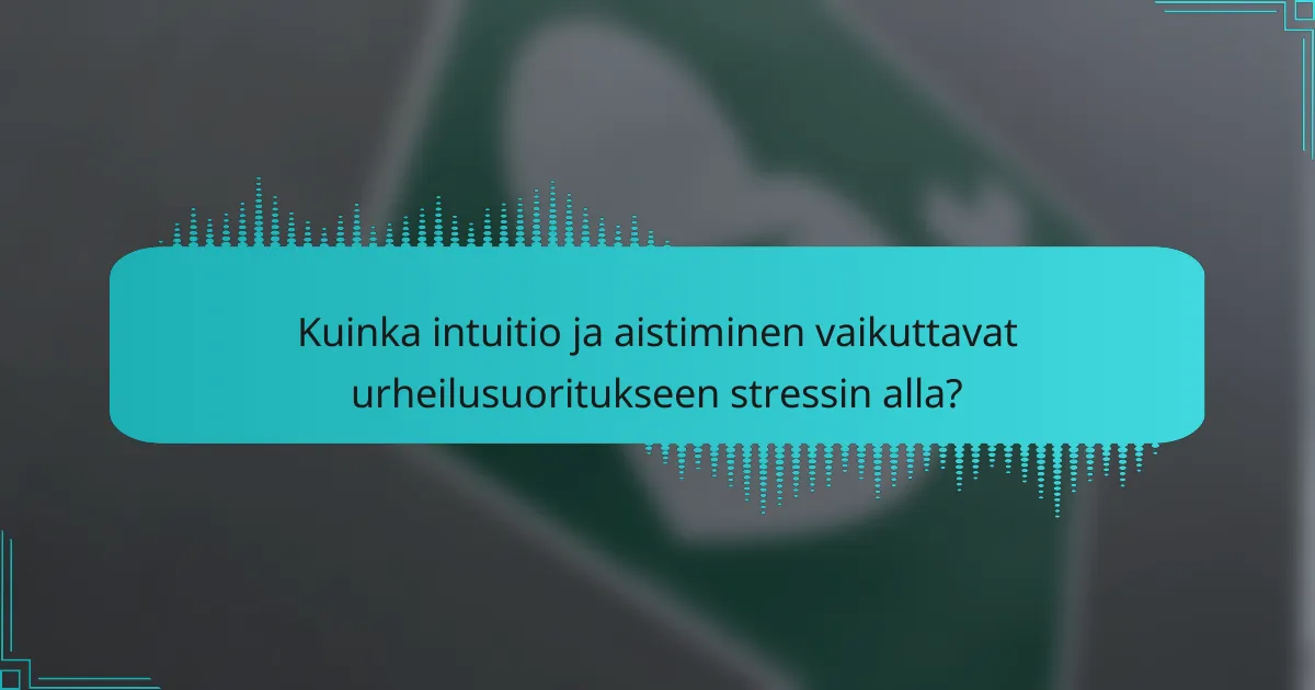 Kuinka intuitio ja aistiminen vaikuttavat urheilusuoritukseen stressin alla?