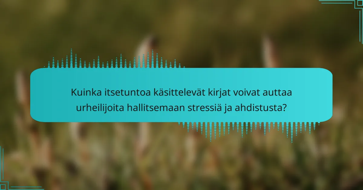 Kuinka itsetuntoa käsittelevät kirjat voivat auttaa urheilijoita hallitsemaan stressiä ja ahdistusta?