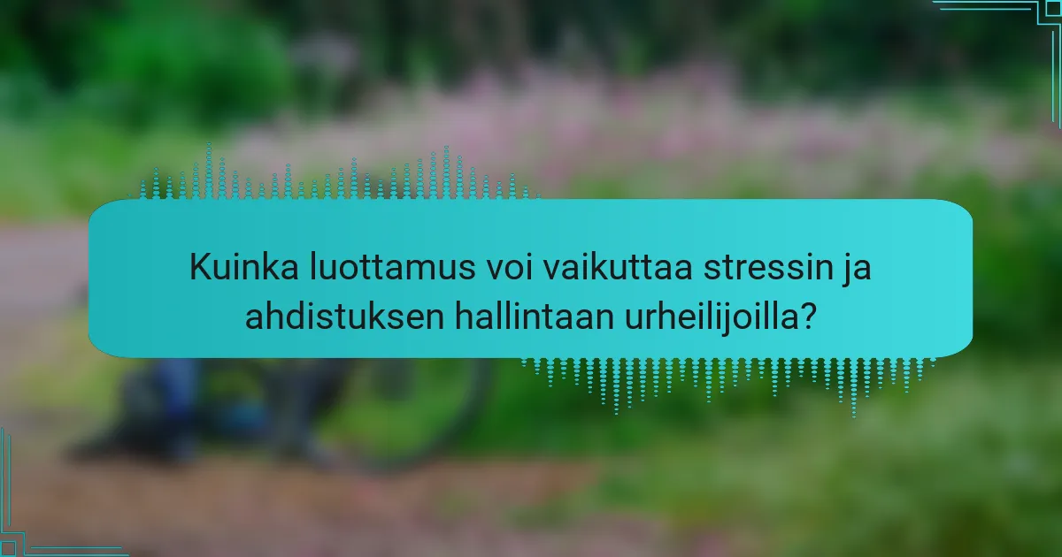 Kuinka luottamus voi vaikuttaa stressin ja ahdistuksen hallintaan urheilijoilla?