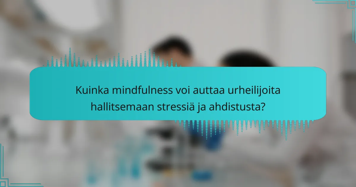 Kuinka mindfulness voi auttaa urheilijoita hallitsemaan stressiä ja ahdistusta?