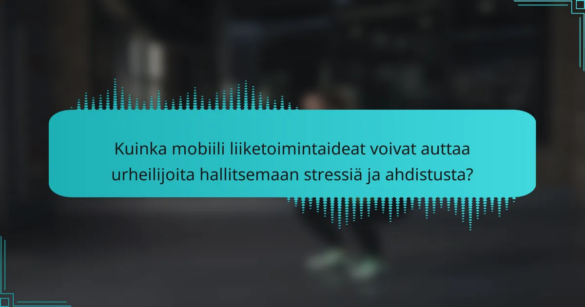 Kuinka mobiili liiketoimintaideat voivat auttaa urheilijoita hallitsemaan stressiä ja ahdistusta?