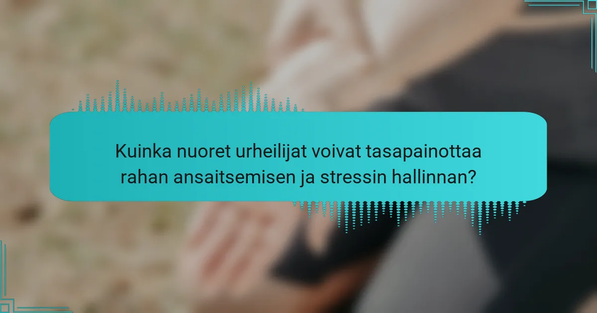 Kuinka nuoret urheilijat voivat tasapainottaa rahan ansaitsemisen ja stressin hallinnan?