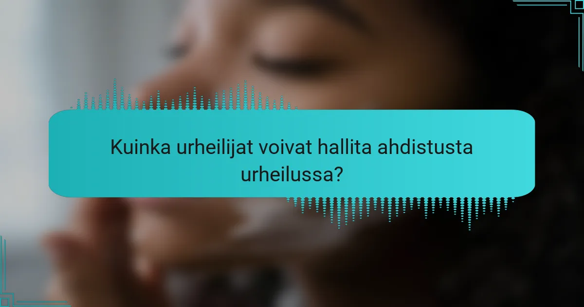 Kuinka urheilijat voivat hallita ahdistusta urheilussa?
