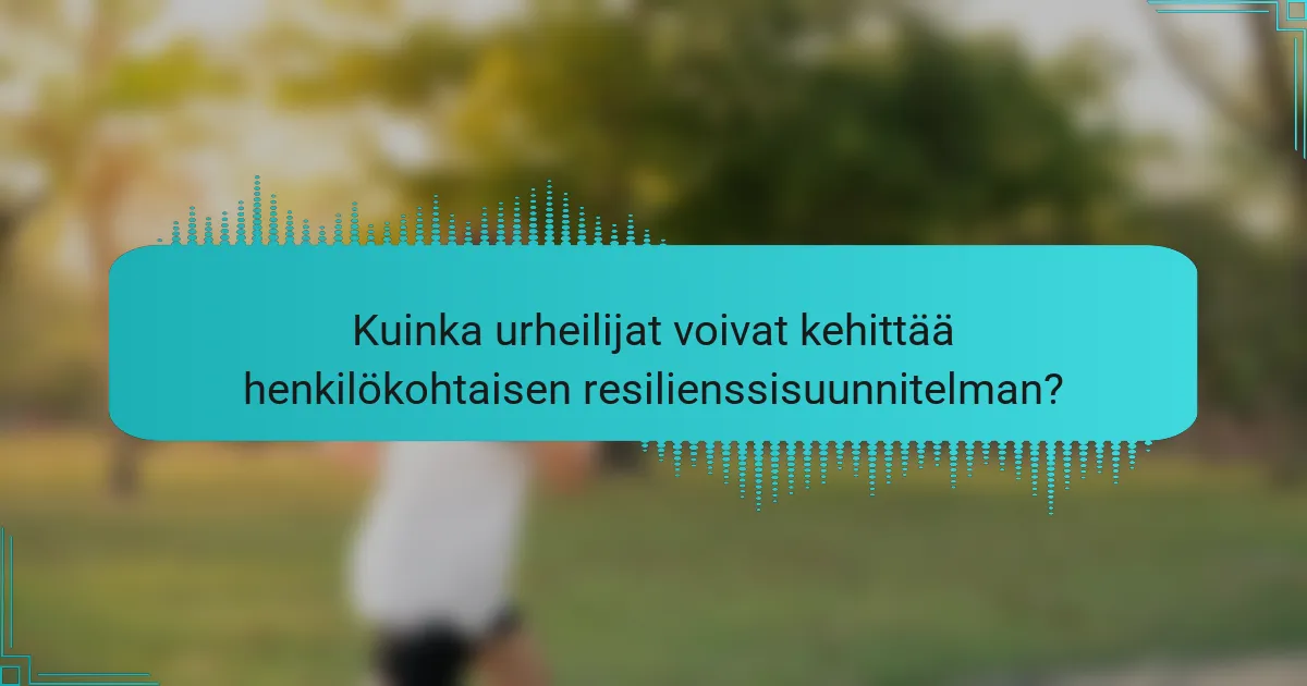 Kuinka urheilijat voivat kehittää henkilökohtaisen resilienssisuunnitelman?