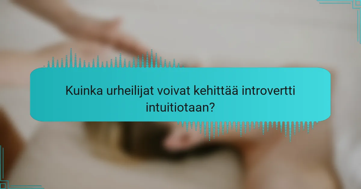 Kuinka urheilijat voivat kehittää introvertti intuitiotaan?
