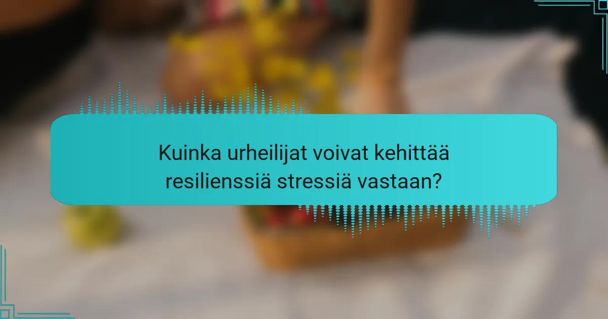 Kuinka urheilijat voivat kehittää resilienssiä stressiä vastaan?