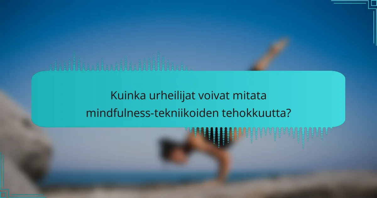 Kuinka urheilijat voivat mitata mindfulness-tekniikoiden tehokkuutta?