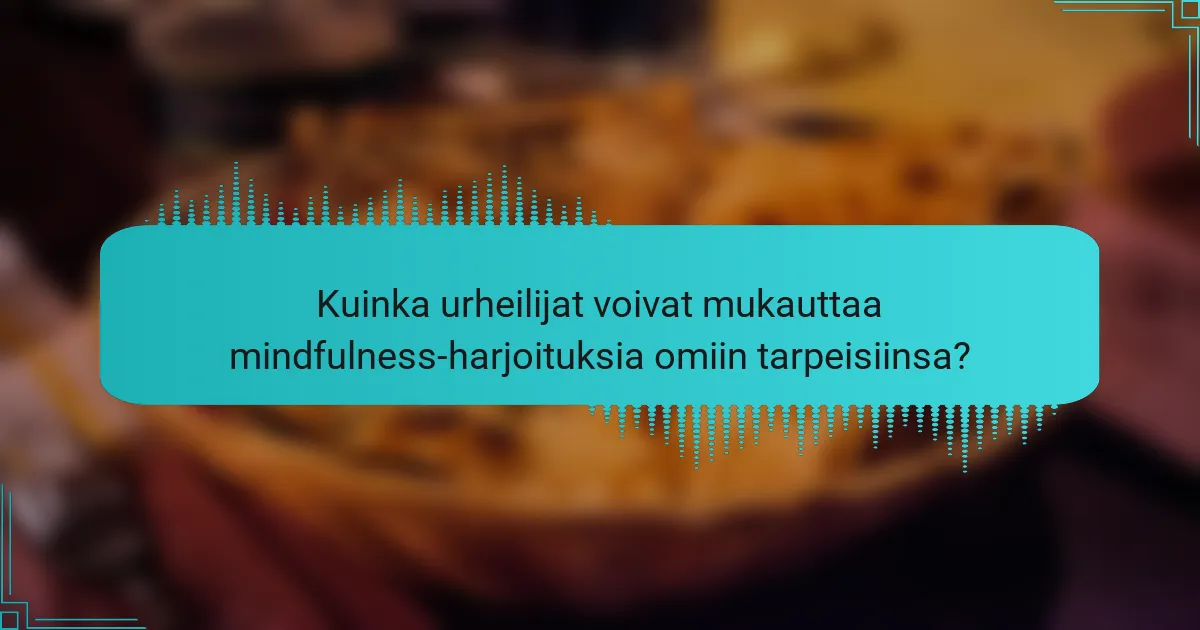 Kuinka urheilijat voivat mukauttaa mindfulness-harjoituksia omiin tarpeisiinsa?