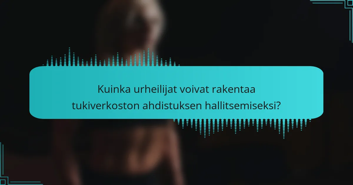 Kuinka urheilijat voivat rakentaa tukiverkoston ahdistuksen hallitsemiseksi?