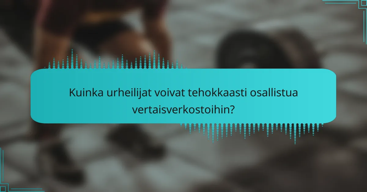Kuinka urheilijat voivat tehokkaasti osallistua vertaisverkostoihin?