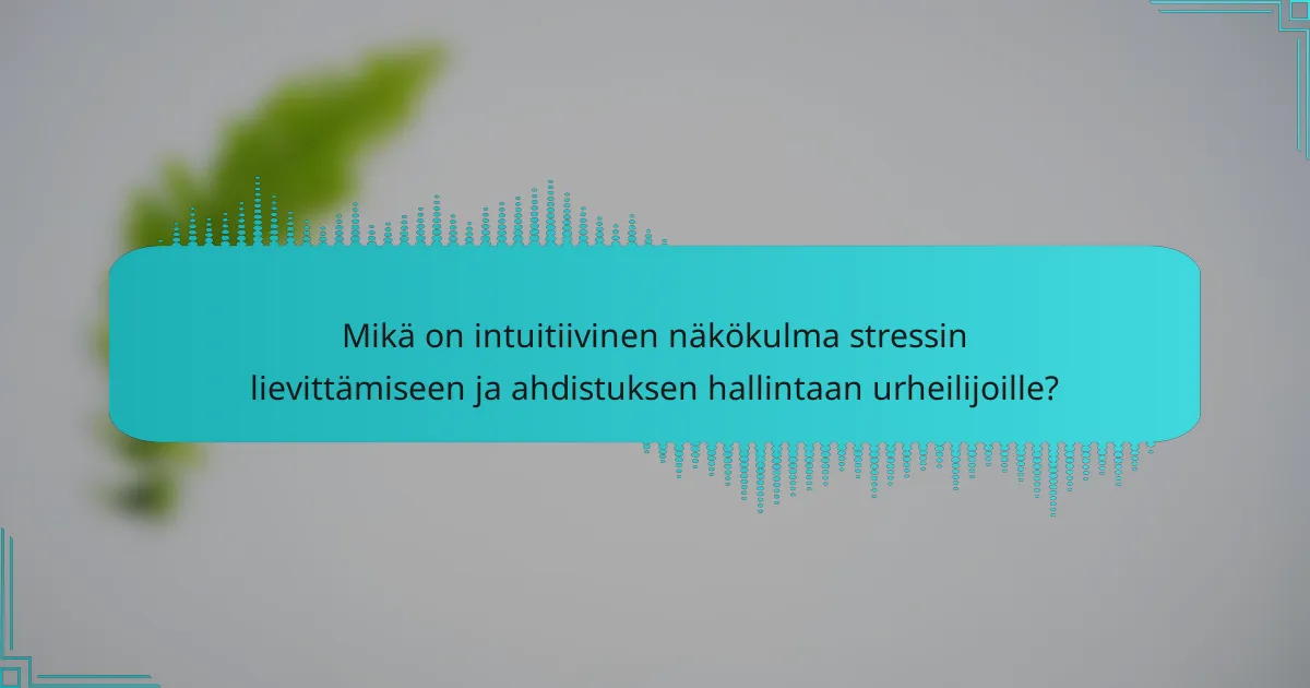 Mikä on intuitiivinen näkökulma stressin lievittämiseen ja ahdistuksen hallintaan urheilijoille?