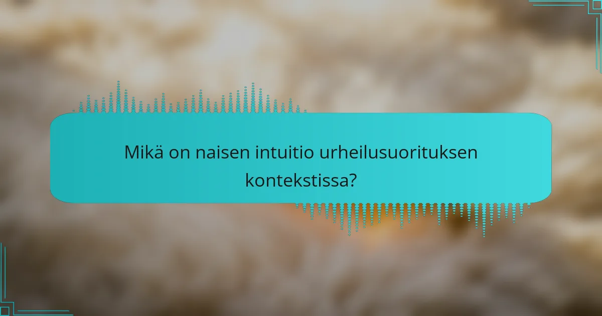 Mikä on naisen intuitio urheilusuorituksen kontekstissa?