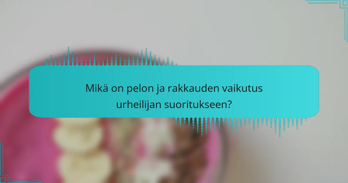 Mikä on pelon ja rakkauden vaikutus urheilijan suoritukseen?