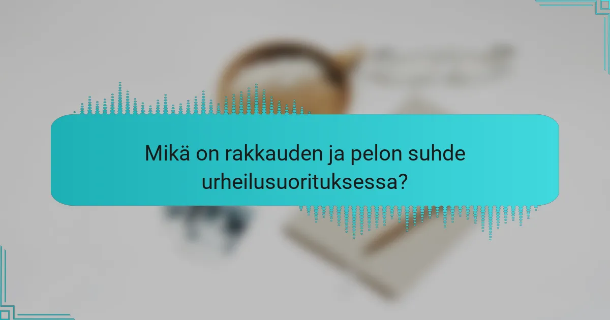 Mikä on rakkauden ja pelon suhde urheilusuorituksessa?