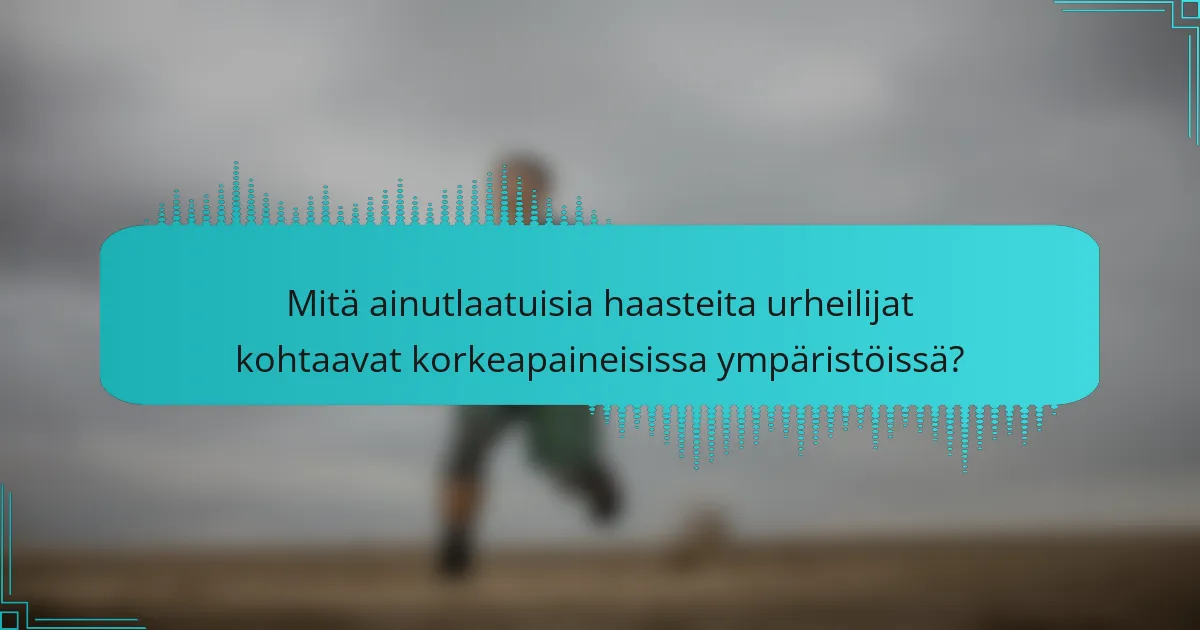Mitä ainutlaatuisia haasteita urheilijat kohtaavat korkeapaineisissa ympäristöissä?