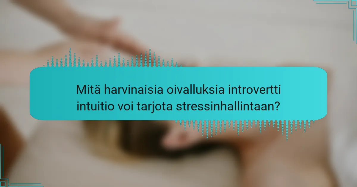 Mitä harvinaisia oivalluksia introvertti intuitio voi tarjota stressinhallintaan?