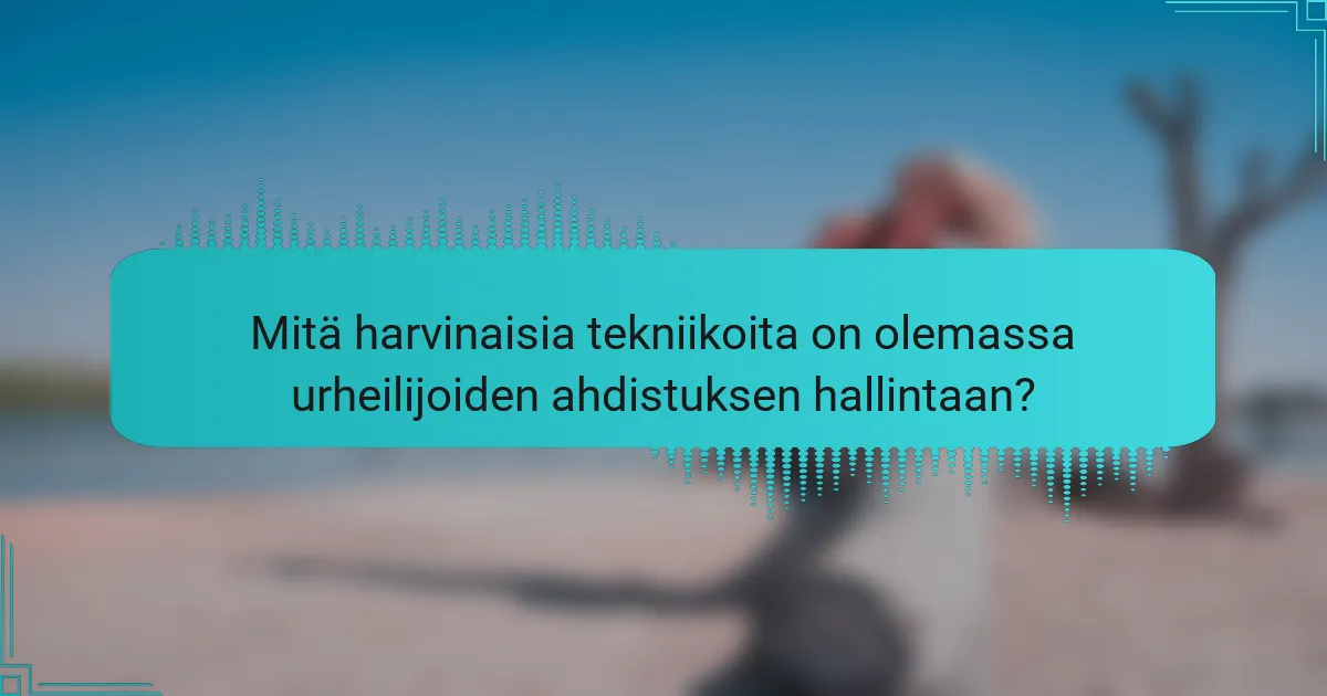 Mitä harvinaisia tekniikoita on olemassa urheilijoiden ahdistuksen hallintaan?