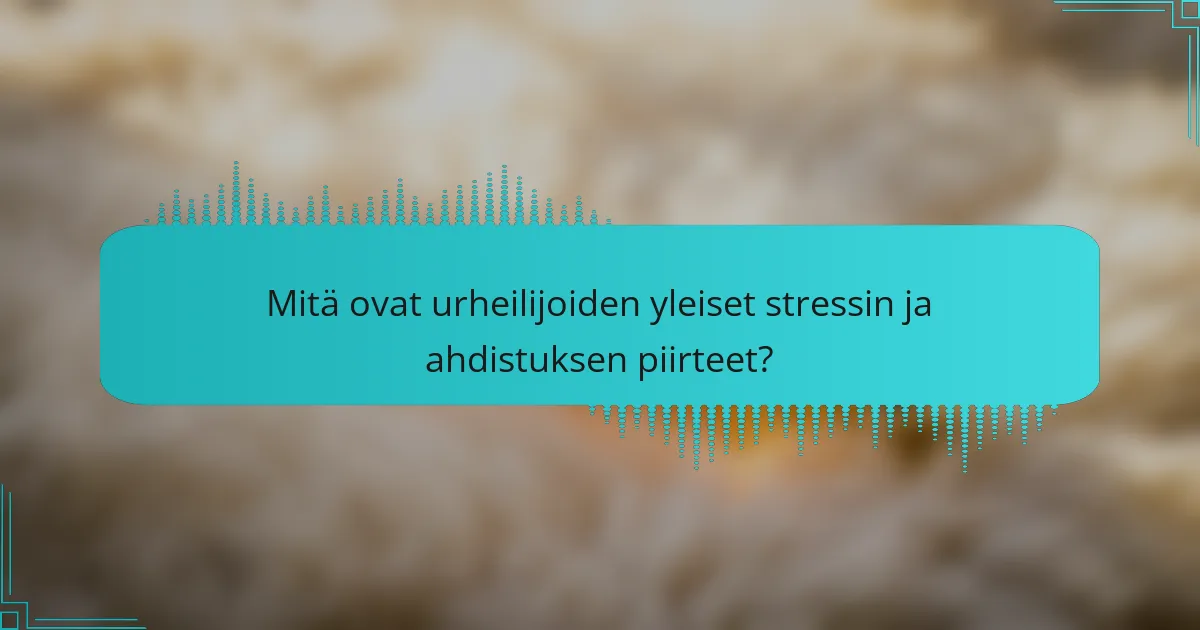 Mitä ovat urheilijoiden yleiset stressin ja ahdistuksen piirteet?