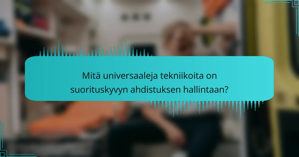 Mitä universaaleja tekniikoita on suorituskyvyn ahdistuksen hallintaan?