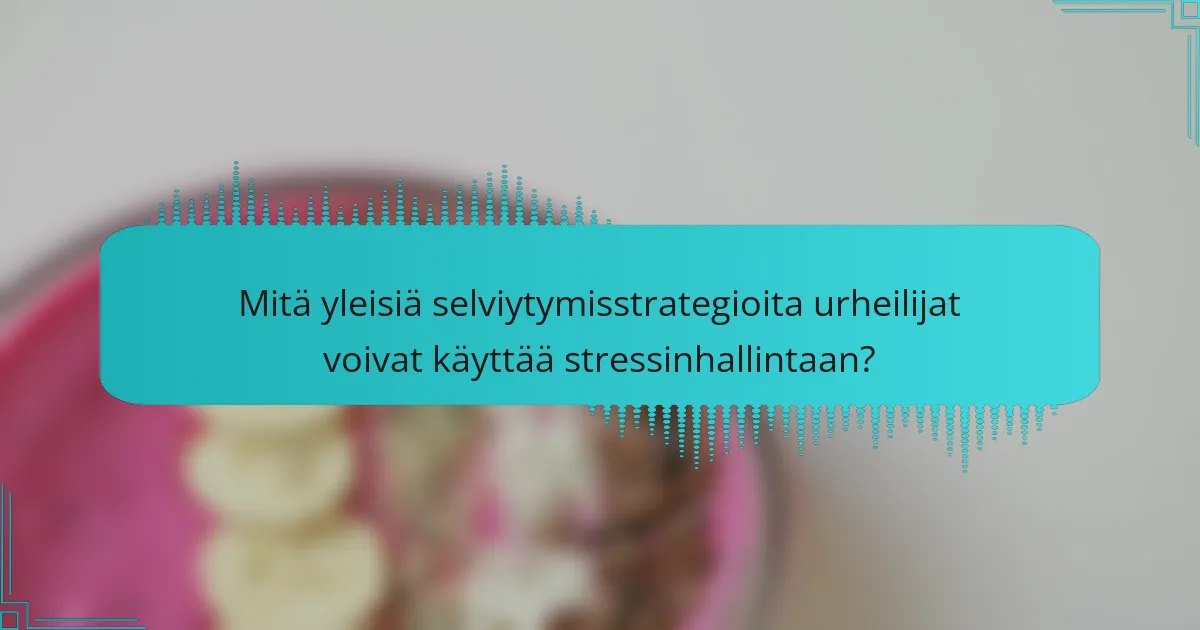 Mitä yleisiä selviytymisstrategioita urheilijat voivat käyttää stressinhallintaan?