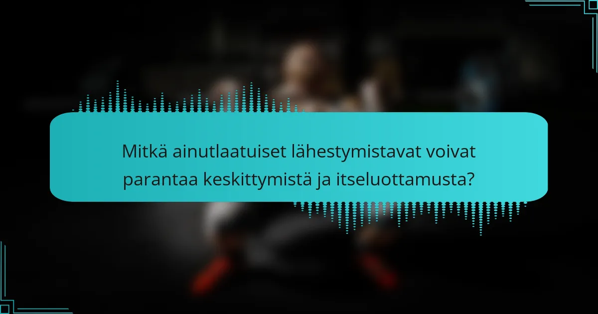 Mitkä ainutlaatuiset lähestymistavat voivat parantaa keskittymistä ja itseluottamusta?