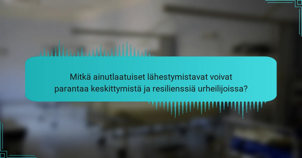 Mitkä ainutlaatuiset lähestymistavat voivat parantaa keskittymistä ja resilienssiä urheilijoissa?