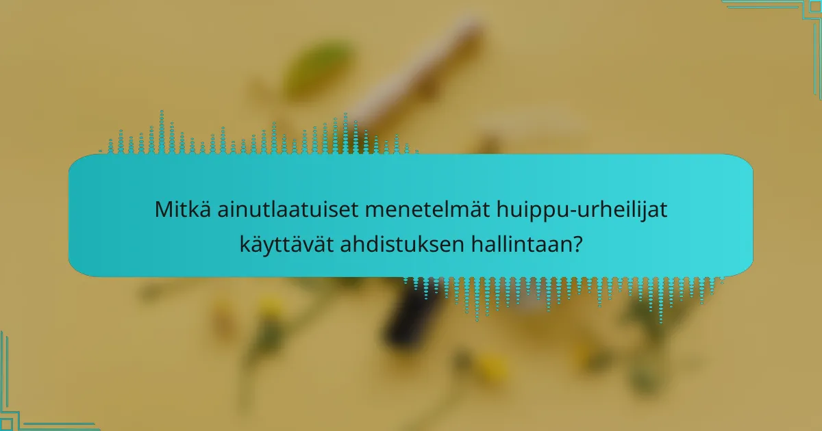 Mitkä ainutlaatuiset menetelmät huippu-urheilijat käyttävät ahdistuksen hallintaan?