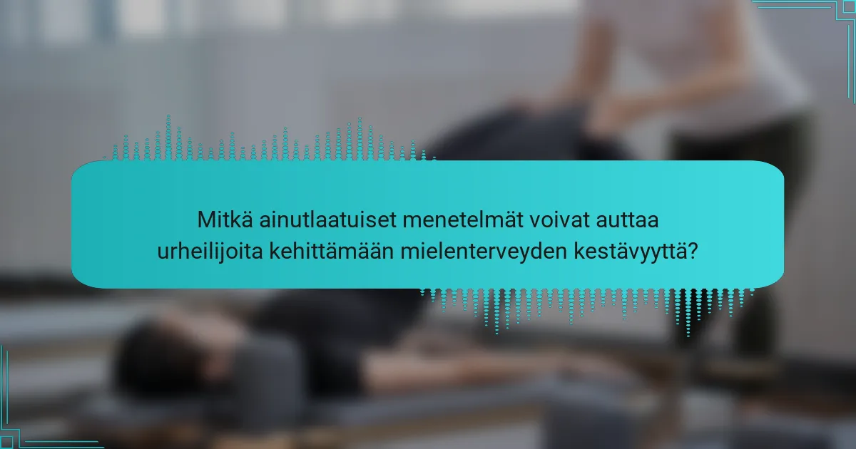 Mitkä ainutlaatuiset menetelmät voivat auttaa urheilijoita kehittämään mielenterveyden kestävyyttä?