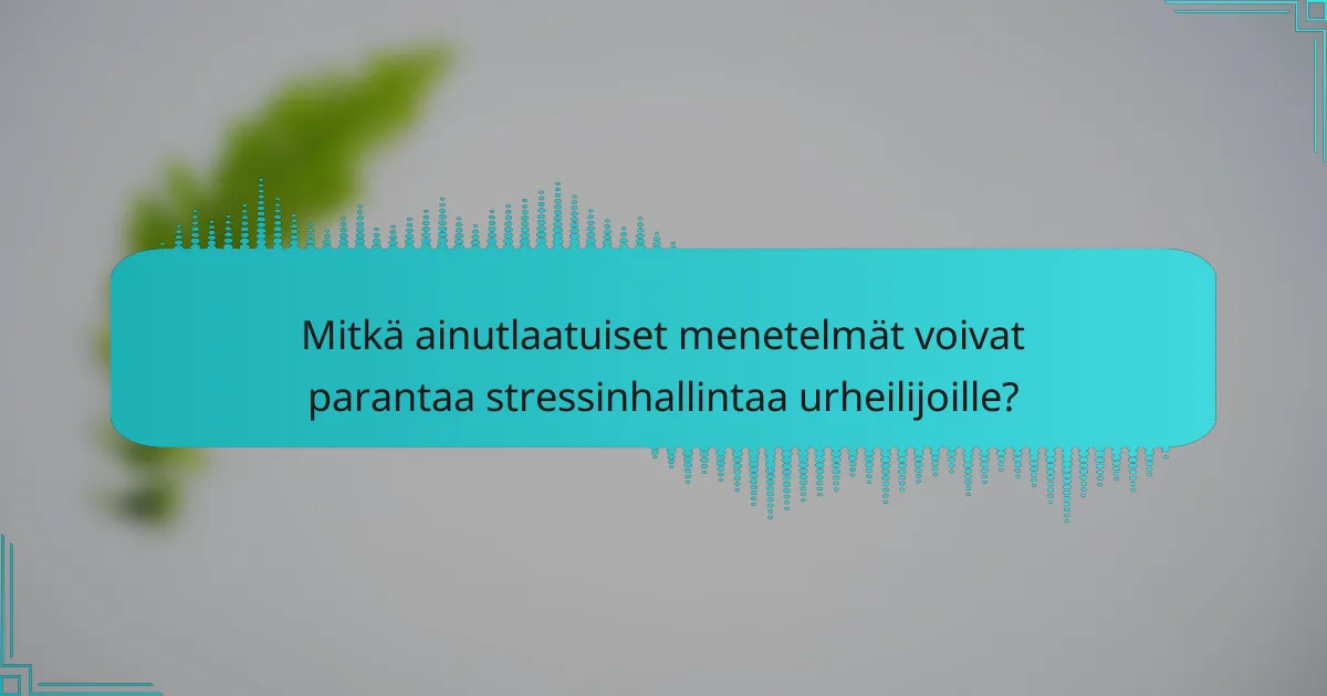 Mitkä ainutlaatuiset menetelmät voivat parantaa stressinhallintaa urheilijoille?