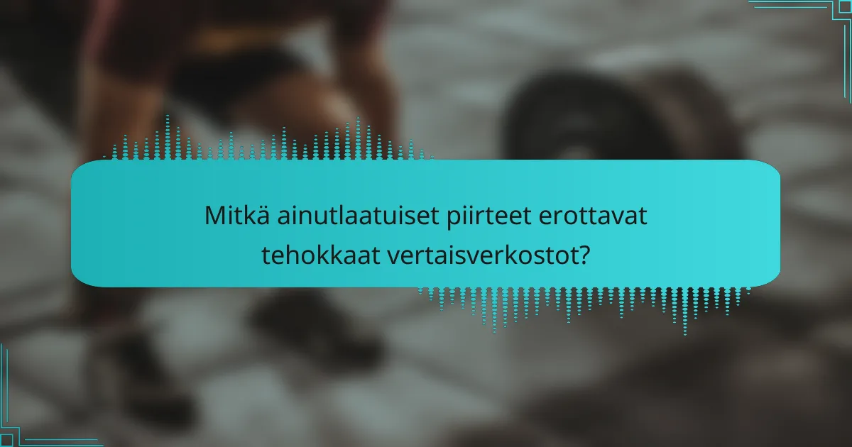 Mitkä ainutlaatuiset piirteet erottavat tehokkaat vertaisverkostot?