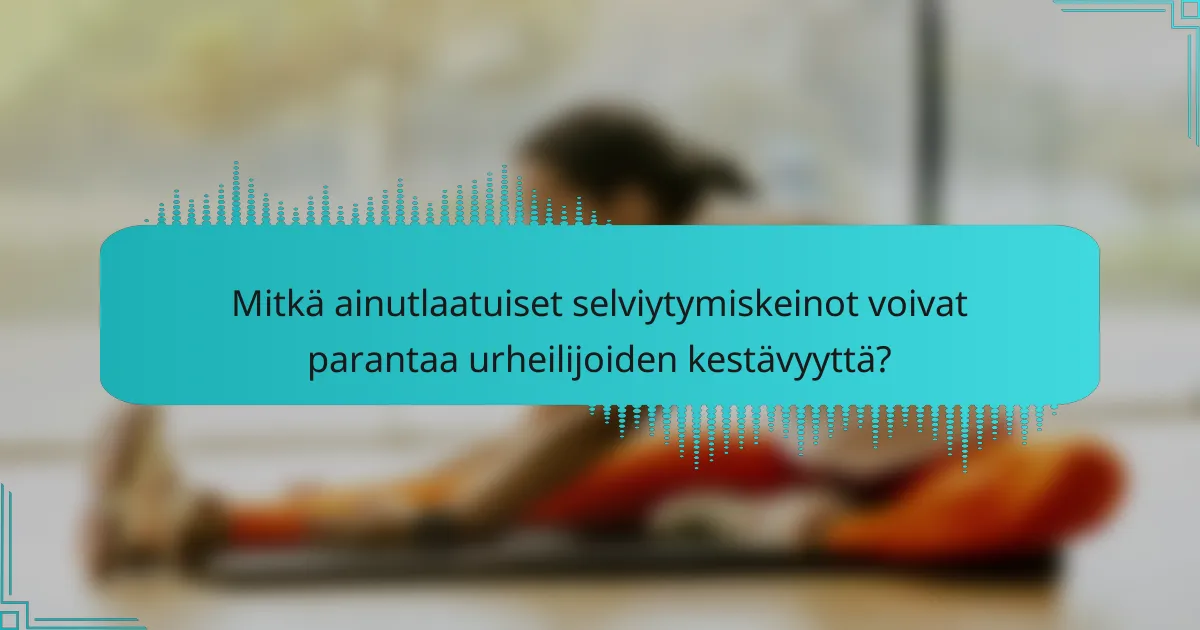 Mitkä ainutlaatuiset selviytymiskeinot voivat parantaa urheilijoiden kestävyyttä?