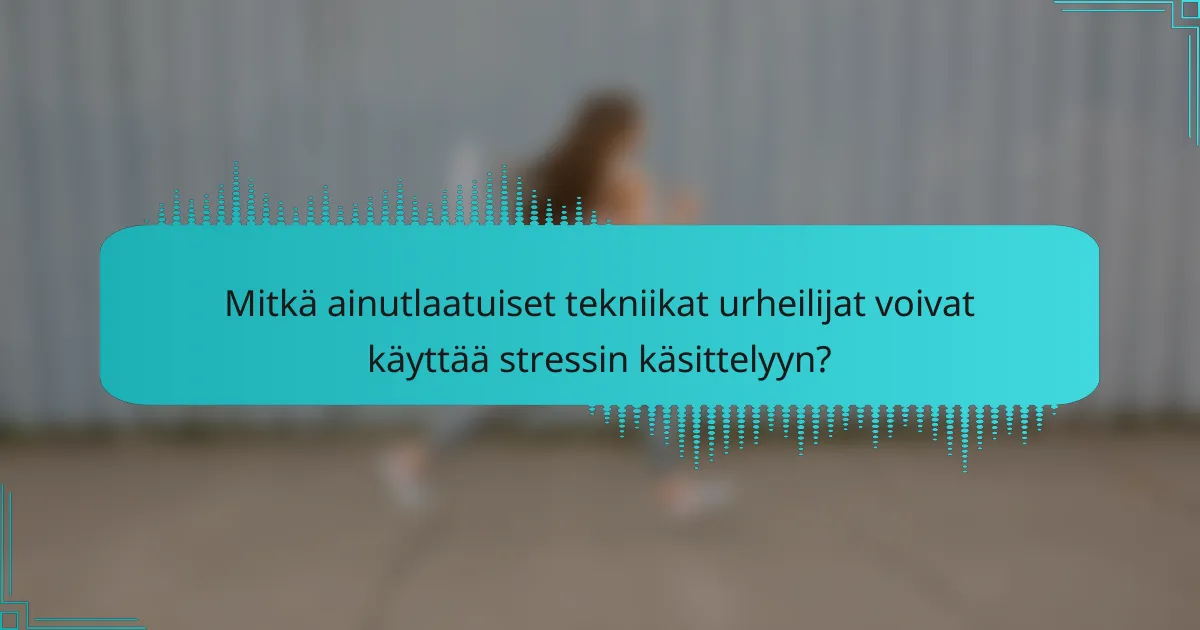 Mitkä ainutlaatuiset tekniikat urheilijat voivat käyttää stressin käsittelyyn?