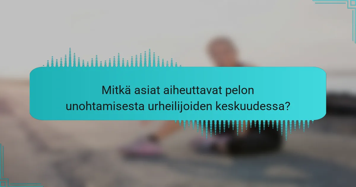 Mitkä asiat aiheuttavat pelon unohtamisesta urheilijoiden keskuudessa?