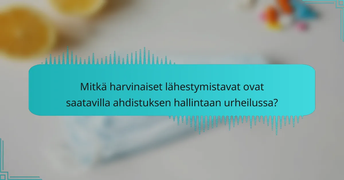 Mitkä harvinaiset lähestymistavat ovat saatavilla ahdistuksen hallintaan urheilussa?