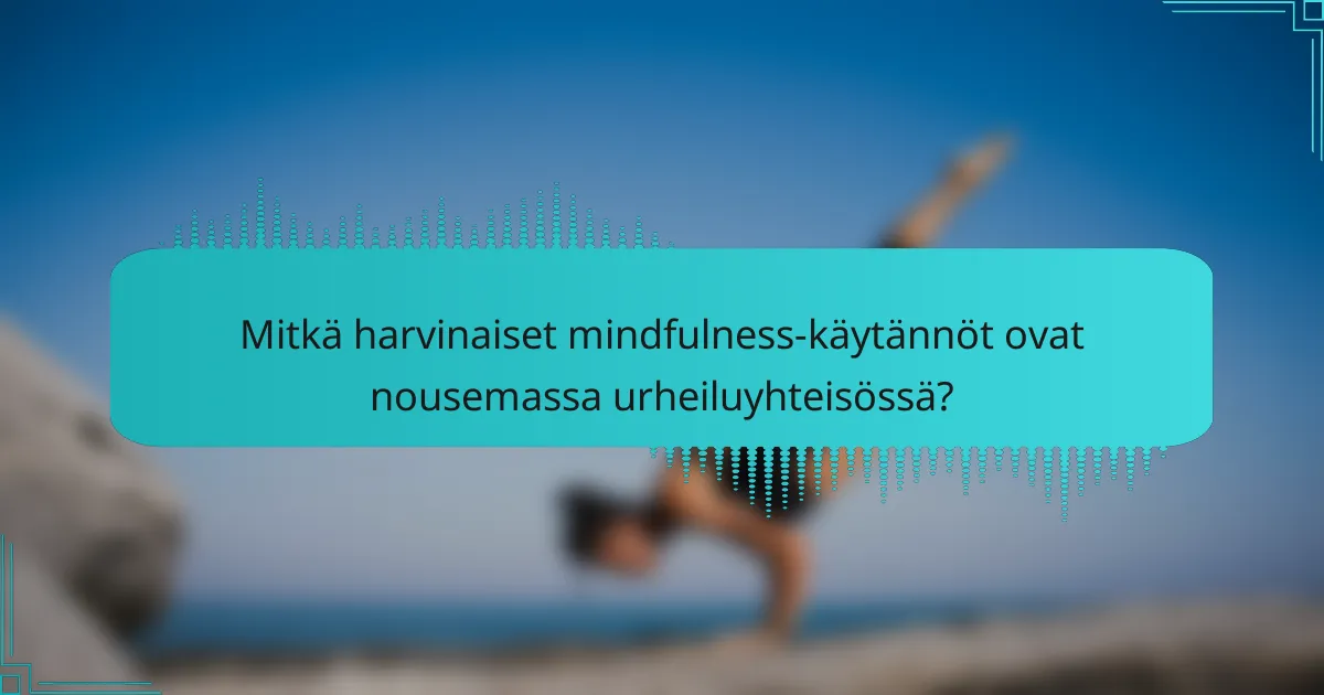 Mitkä harvinaiset mindfulness-käytännöt ovat nousemassa urheiluyhteisössä?