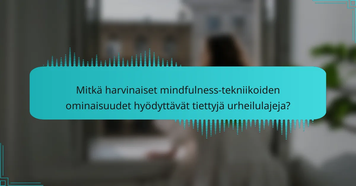 Mitkä harvinaiset mindfulness-tekniikoiden ominaisuudet hyödyttävät tiettyjä urheilulajeja?