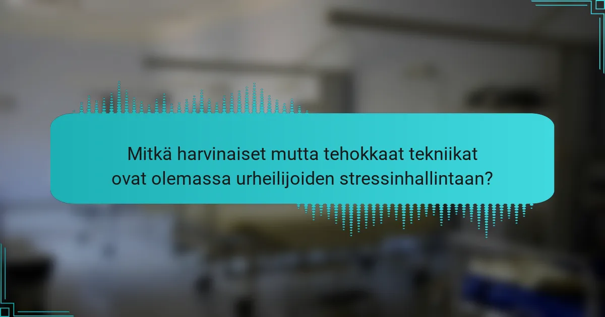 Mitkä harvinaiset mutta tehokkaat tekniikat ovat olemassa urheilijoiden stressinhallintaan?