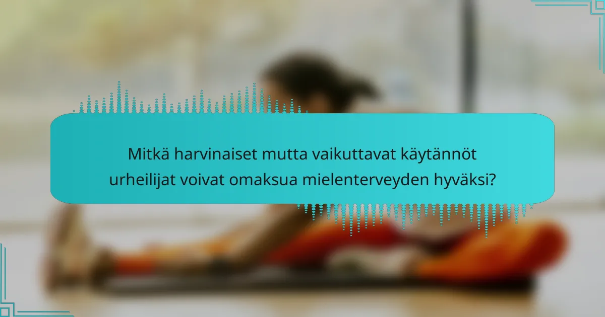 Mitkä harvinaiset mutta vaikuttavat käytännöt urheilijat voivat omaksua mielenterveyden hyväksi?