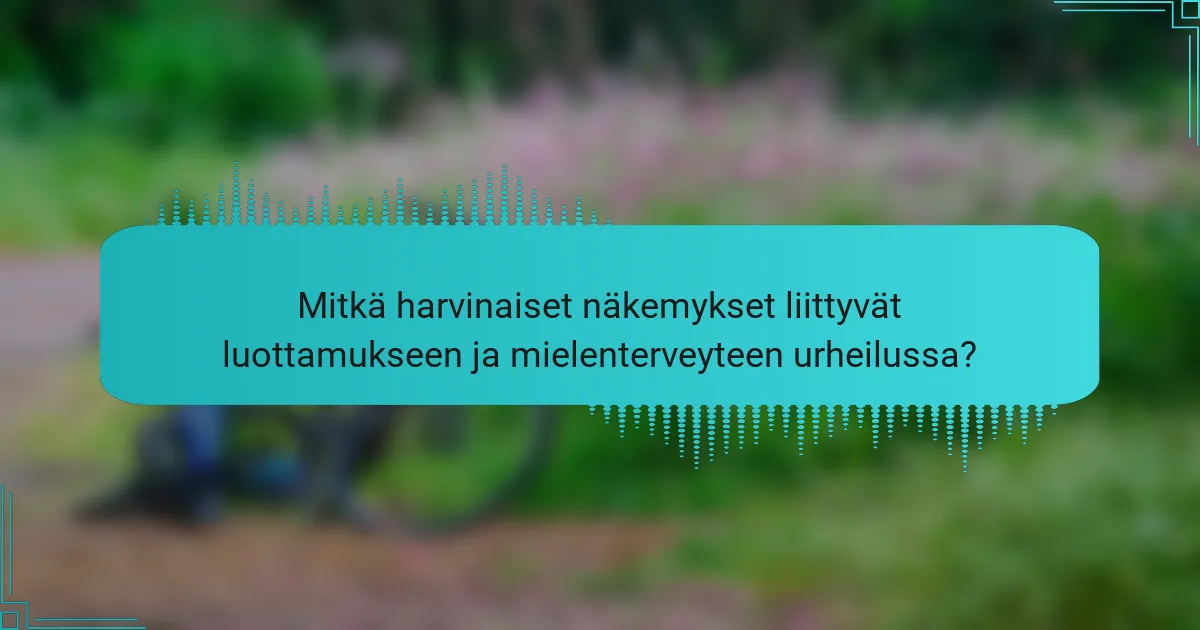 Mitkä harvinaiset näkemykset liittyvät luottamukseen ja mielenterveyteen urheilussa?