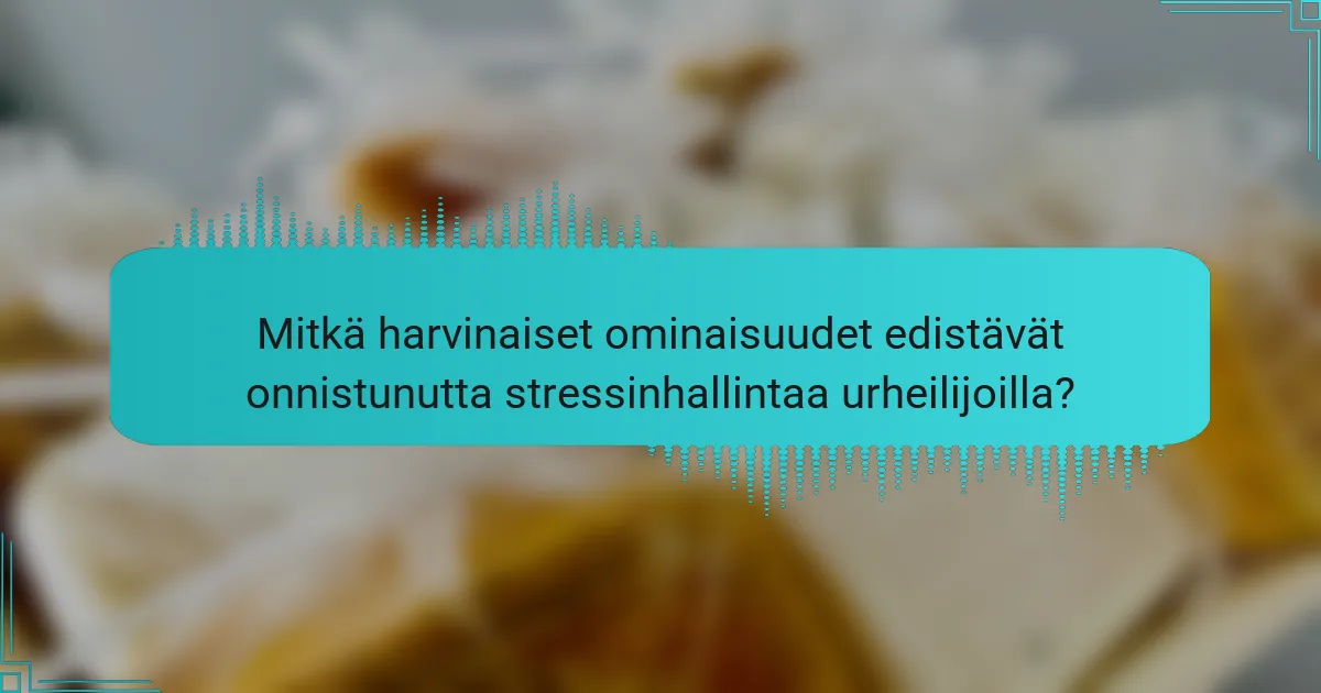 Mitkä harvinaiset ominaisuudet edistävät onnistunutta stressinhallintaa urheilijoilla?