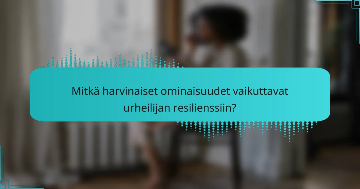Mitkä harvinaiset ominaisuudet vaikuttavat urheilijan resilienssiin?