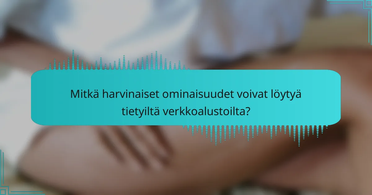 Mitkä harvinaiset ominaisuudet voivat löytyä tietyiltä verkkoalustoilta?
