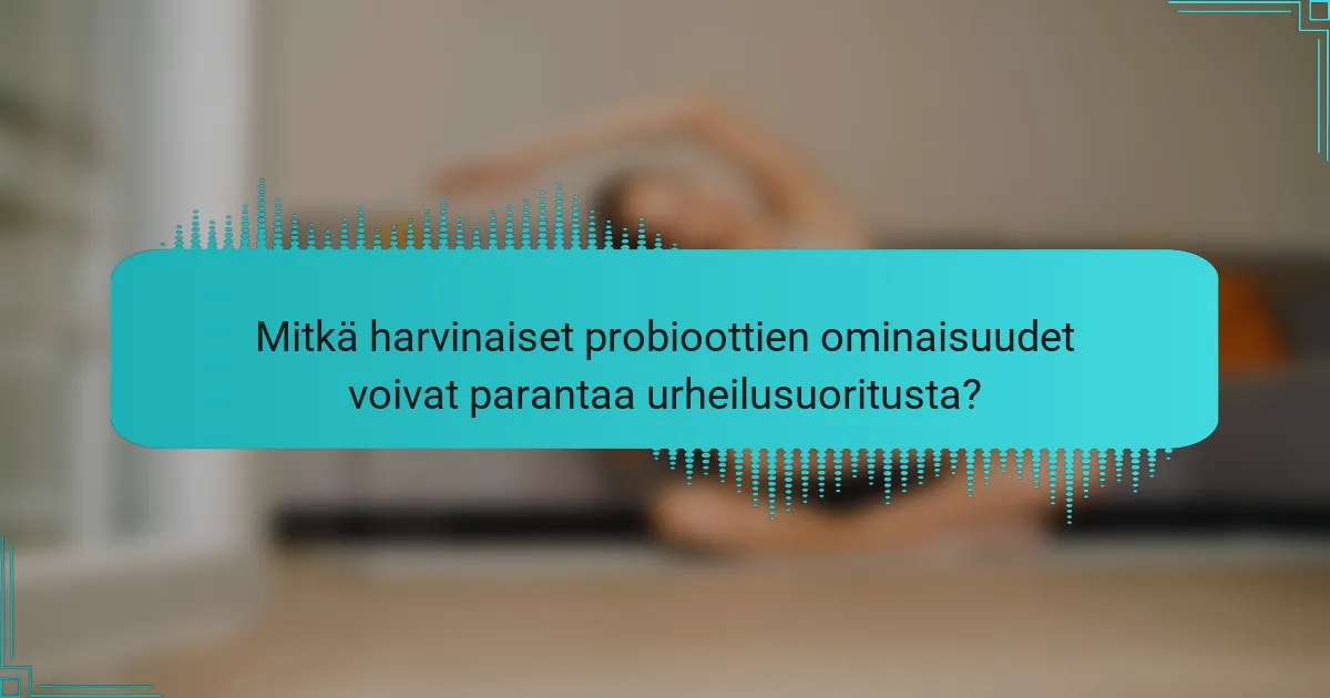 Mitkä harvinaiset probioottien ominaisuudet voivat parantaa urheilusuoritusta?