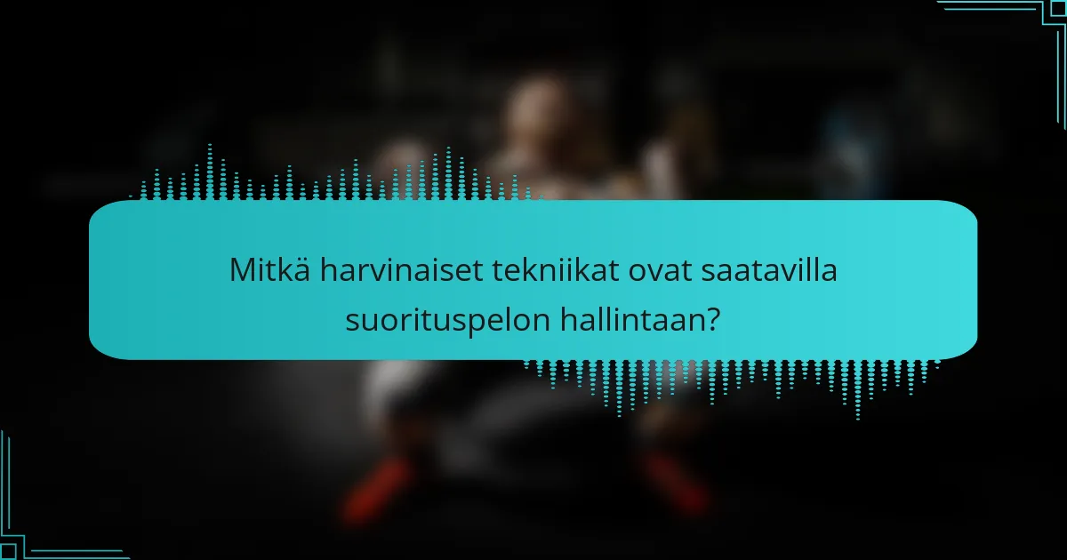 Mitkä harvinaiset tekniikat ovat saatavilla suorituspelon hallintaan?