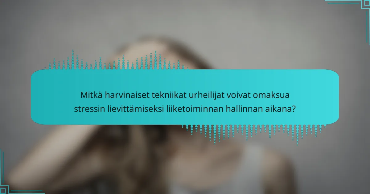 Mitkä harvinaiset tekniikat urheilijat voivat omaksua stressin lievittämiseksi liiketoiminnan hallinnan aikana?