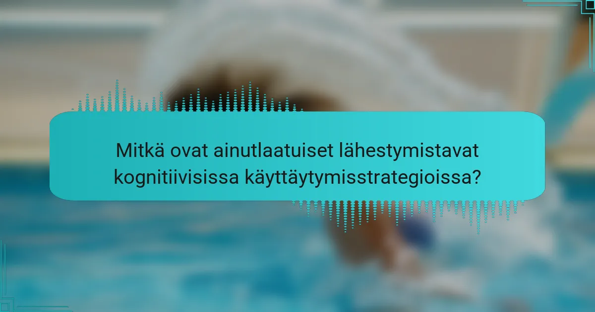 Mitkä ovat ainutlaatuiset lähestymistavat kognitiivisissa käyttäytymisstrategioissa?
