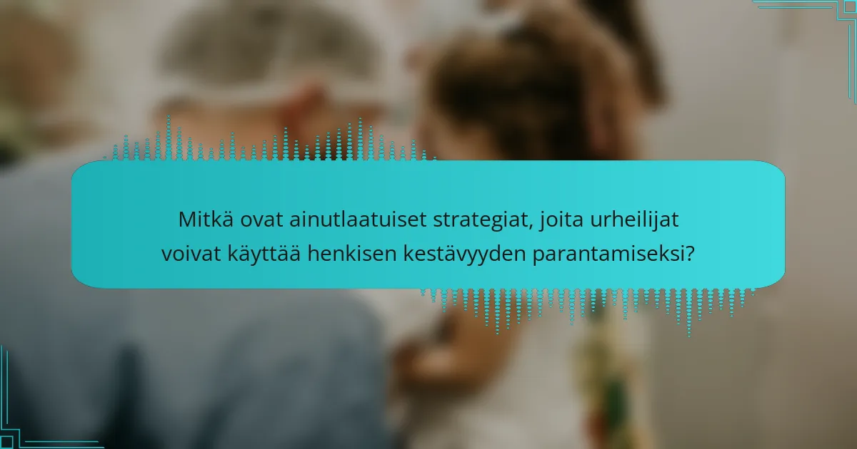 Mitkä ovat ainutlaatuiset strategiat, joita urheilijat voivat käyttää henkisen kestävyyden parantamiseksi?